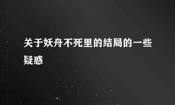 关于妖舟不死里的结局的一些疑惑