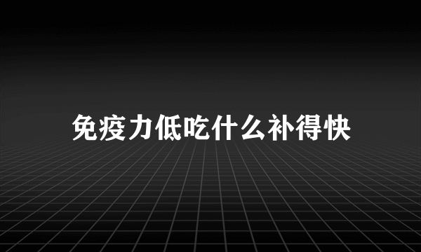 免疫力低吃什么补得快