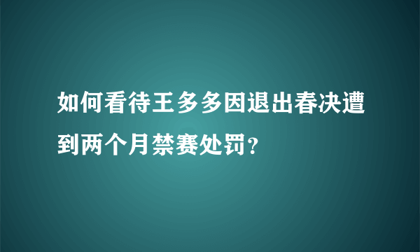 如何看待王多多因退出春决遭到两个月禁赛处罚？