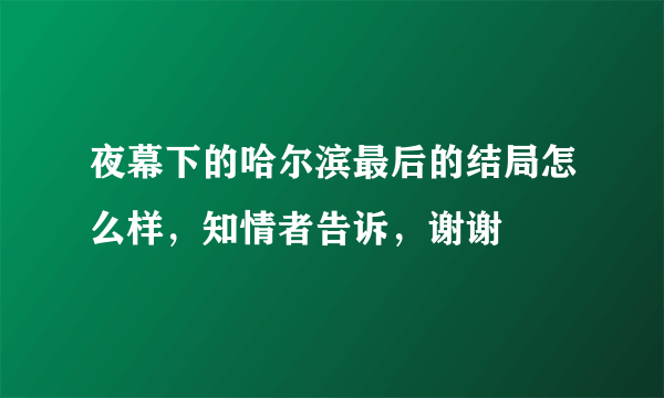 夜幕下的哈尔滨最后的结局怎么样，知情者告诉，谢谢