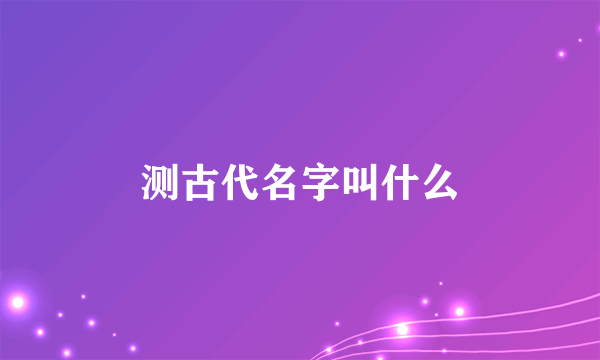 测古代名字叫什么