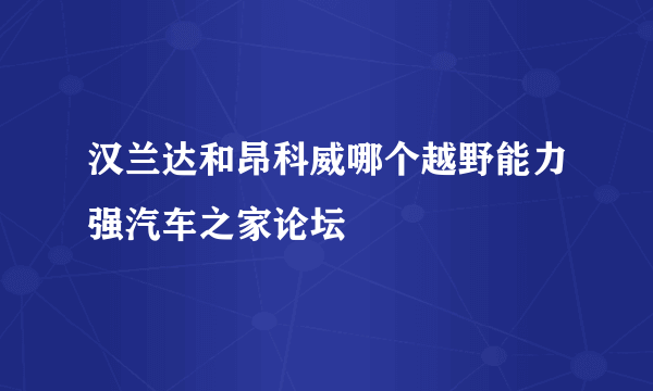 汉兰达和昂科威哪个越野能力强汽车之家论坛