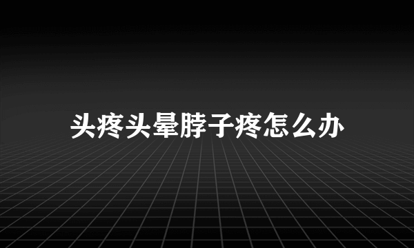 头疼头晕脖子疼怎么办