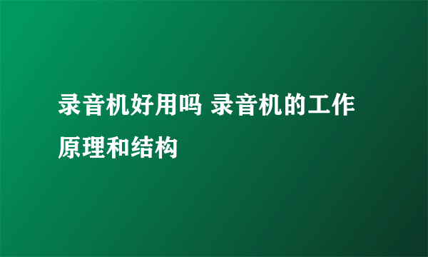 录音机好用吗 录音机的工作原理和结构