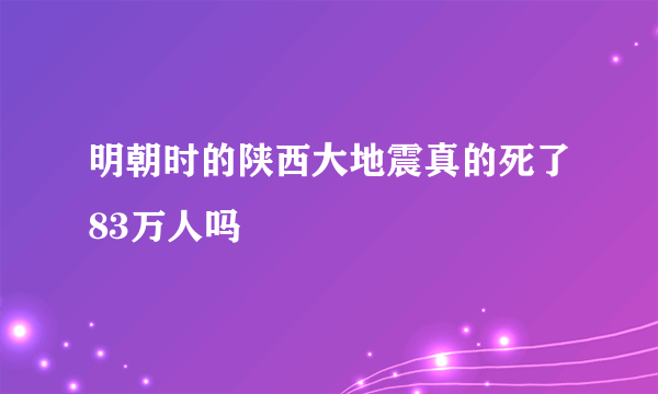 明朝时的陕西大地震真的死了83万人吗