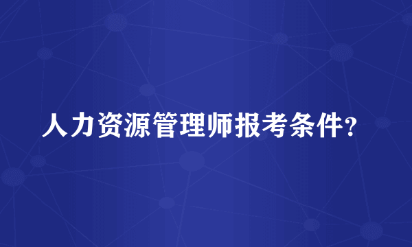 人力资源管理师报考条件？