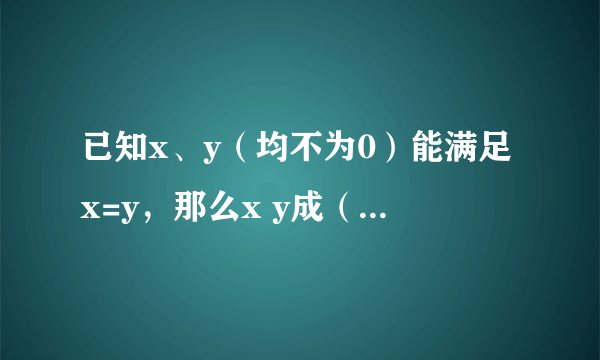 已知x、y（均不为0）能满足x=y，那么x y成（）比例，并且x、y=（）：（）举例子 3.用体积1立方分米小正方