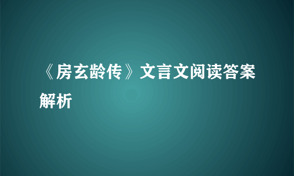 《房玄龄传》文言文阅读答案解析