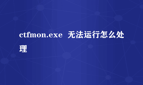 ctfmon.exe  无法运行怎么处理