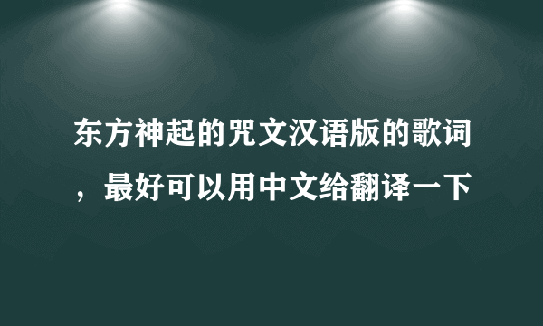 东方神起的咒文汉语版的歌词，最好可以用中文给翻译一下