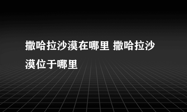 撒哈拉沙漠在哪里 撒哈拉沙漠位于哪里