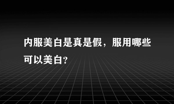 内服美白是真是假，服用哪些可以美白？