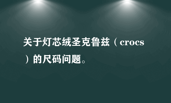 关于灯芯绒圣克鲁兹（crocs）的尺码问题。