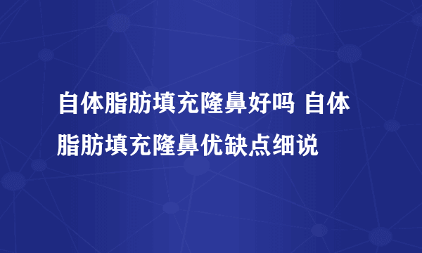 自体脂肪填充隆鼻好吗 自体脂肪填充隆鼻优缺点细说