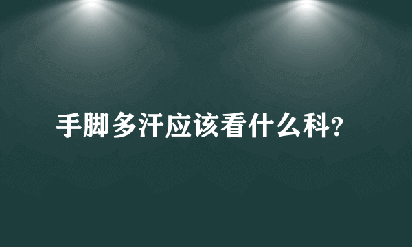 手脚多汗应该看什么科？