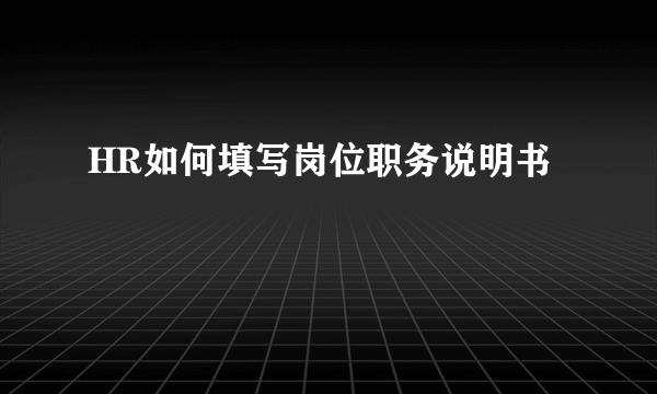 HR如何填写岗位职务说明书