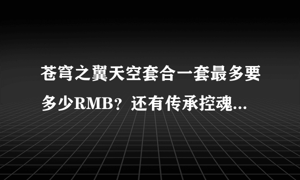 苍穹之翼天空套合一套最多要多少RMB？还有传承控魂女神一套要多少钱？