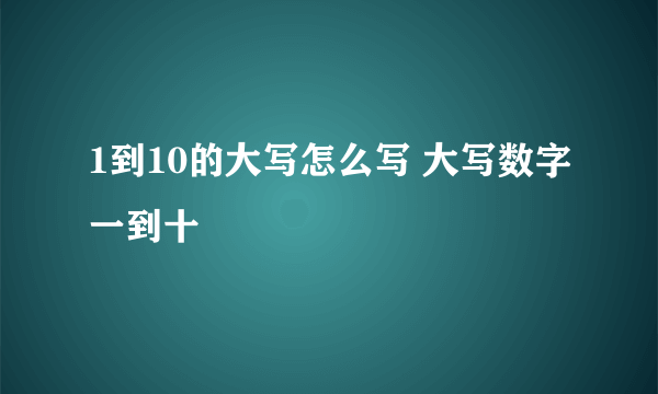 1到10的大写怎么写 大写数字一到十