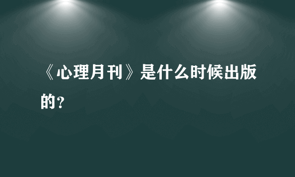 《心理月刊》是什么时候出版的？