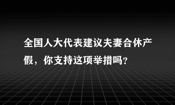 全国人大代表建议夫妻合休产假，你支持这项举措吗？