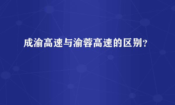 成渝高速与渝蓉高速的区别？