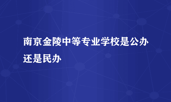 南京金陵中等专业学校是公办还是民办