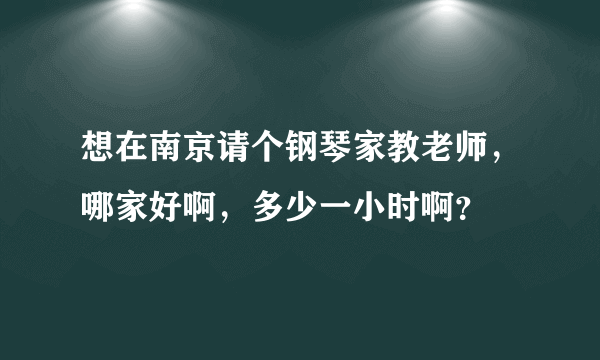 想在南京请个钢琴家教老师，哪家好啊，多少一小时啊？