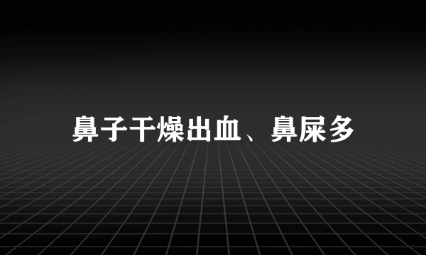 鼻子干燥出血、鼻屎多