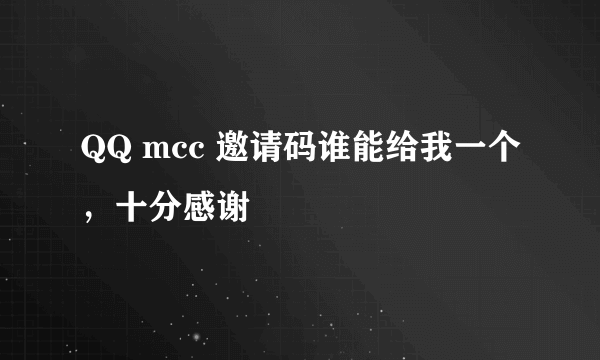 QQ mcc 邀请码谁能给我一个，十分感谢