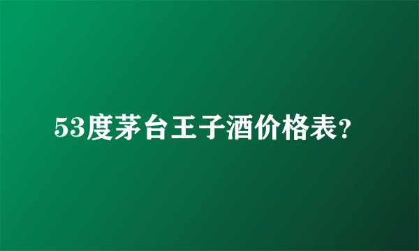 53度茅台王子酒价格表？