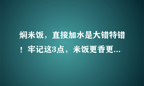 焖米饭，直接加水是大错特错！牢记这3点，米饭更香更软，不粘锅