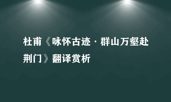 杜甫《咏怀古迹·群山万壑赴荆门》翻译赏析