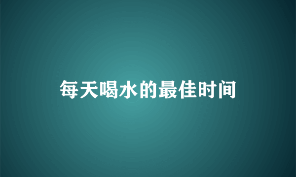 每天喝水的最佳时间