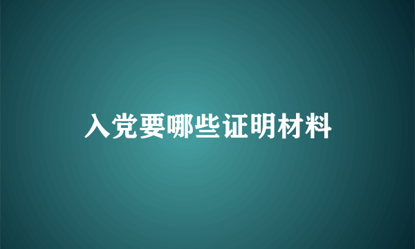 入党要哪些证明材料