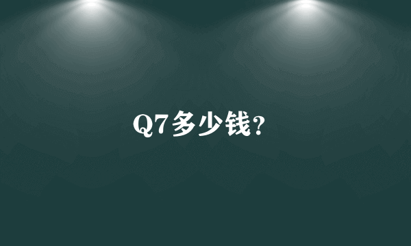 Q7多少钱？