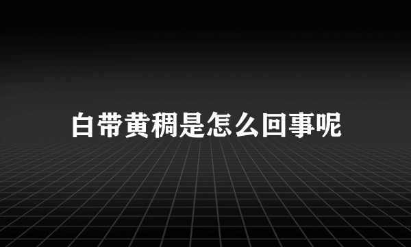 白带黄稠是怎么回事呢