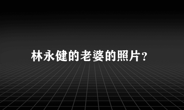 林永健的老婆的照片？