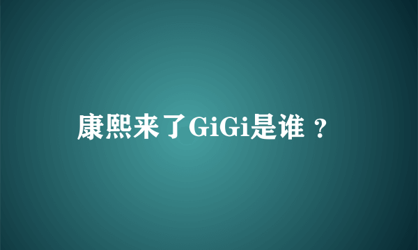 康熙来了GiGi是谁 ？