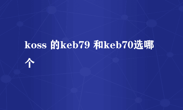 koss 的keb79 和keb70选哪个