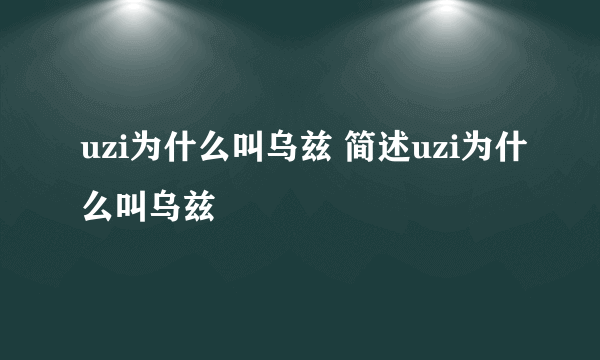 uzi为什么叫乌兹 简述uzi为什么叫乌兹