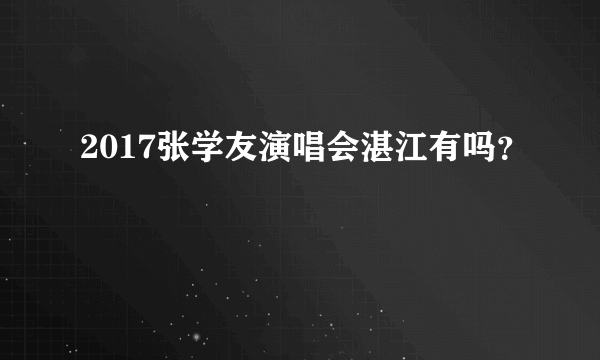 2017张学友演唱会湛江有吗？