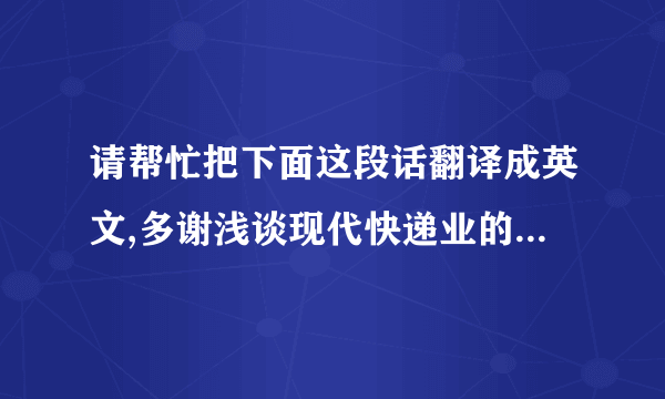 请帮忙把下面这段话翻译成英文,多谢浅谈现代快递业的发展 ——以中通企业为例摘要：我国加入WTO后,经济发展、对外贸易日新月异,对外贸易迅速发展.现代物流作为贸易发展的支柱性产业,它的发展将直接影响我国经济的发展.而快递业作为中国物流业的重要组成部分,对社会的经济、文化交流和人民生活具有十分重要的作用.本文研究了我国快递业的发展现状以及与世界先进国家的差距,以中通快递为例分析了我国快递业的缺陷和不足,并提出相应的发展策略和建议.关键词：快递业；中通快递；现代物流；国际快递