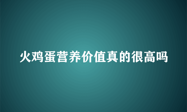 火鸡蛋营养价值真的很高吗