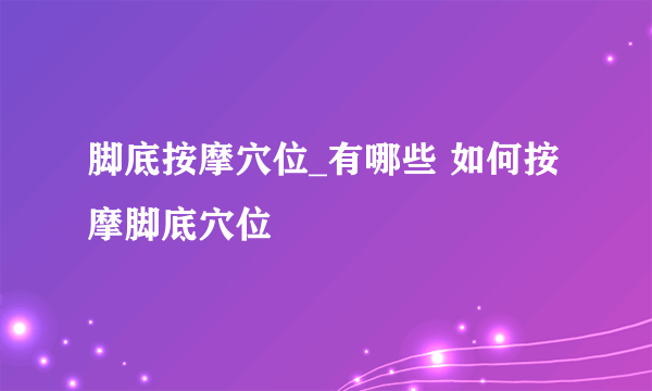 脚底按摩穴位_有哪些 如何按摩脚底穴位