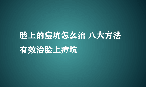 脸上的痘坑怎么治 八大方法有效治脸上痘坑