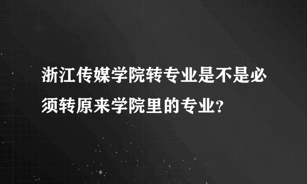 浙江传媒学院转专业是不是必须转原来学院里的专业？