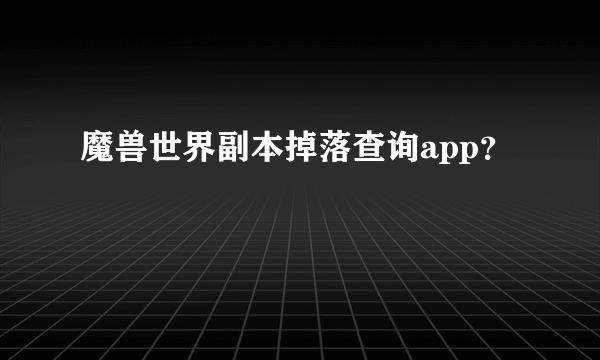 魔兽世界副本掉落查询app？