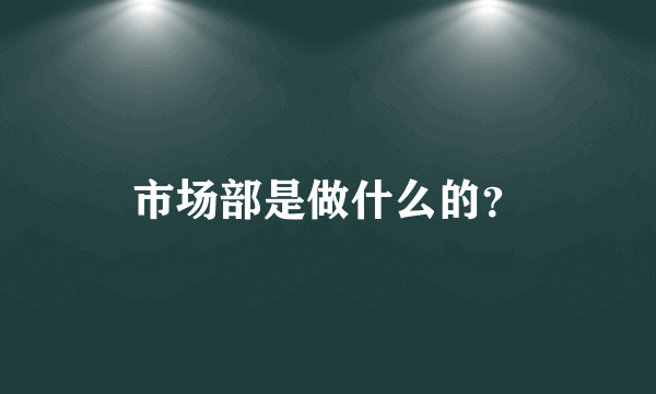 市场部是做什么的？