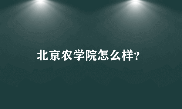 北京农学院怎么样？