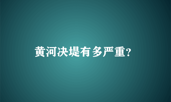 黄河决堤有多严重？